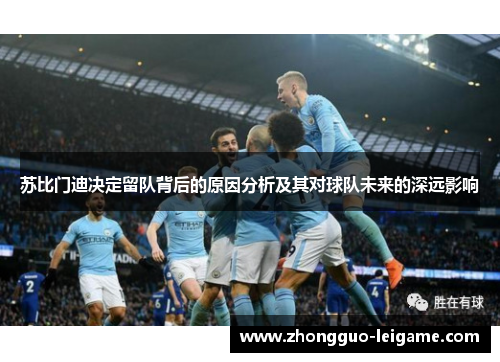 苏比门迪决定留队背后的原因分析及其对球队未来的深远影响