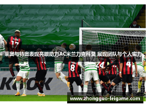 莱奥与特奥表现亮眼助力AC米兰力克科莫 展现团队与个人实力