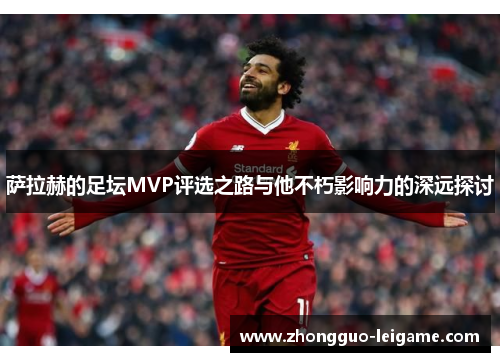 萨拉赫的足坛MVP评选之路与他不朽影响力的深远探讨