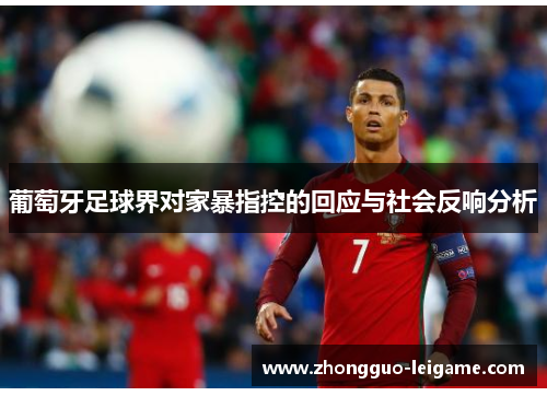 葡萄牙足球界对家暴指控的回应与社会反响分析