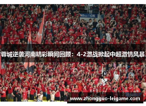 蓉城逆袭河南精彩瞬间回顾：4-2激战掀起中超激情风暴