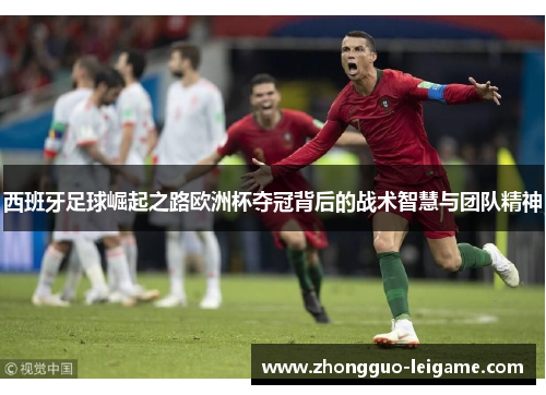 西班牙足球崛起之路欧洲杯夺冠背后的战术智慧与团队精神