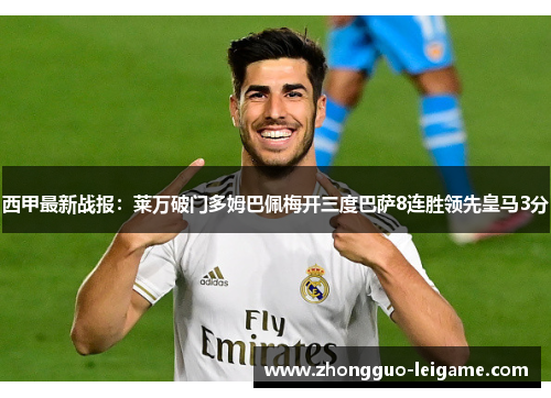 西甲最新战报：莱万破门多姆巴佩梅开三度巴萨8连胜领先皇马3分