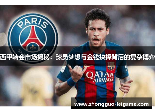 西甲转会市场揭秘：球员梦想与金钱抉择背后的复杂博弈