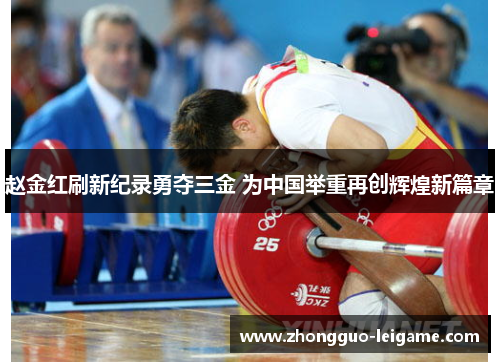 赵金红刷新纪录勇夺三金 为中国举重再创辉煌新篇章