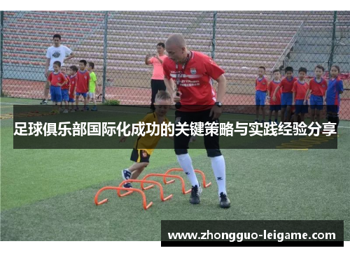 足球俱乐部国际化成功的关键策略与实践经验分享