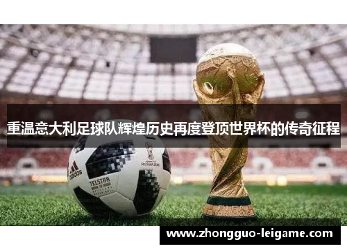 重温意大利足球队辉煌历史再度登顶世界杯的传奇征程