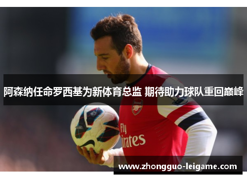 阿森纳任命罗西基为新体育总监 期待助力球队重回巅峰