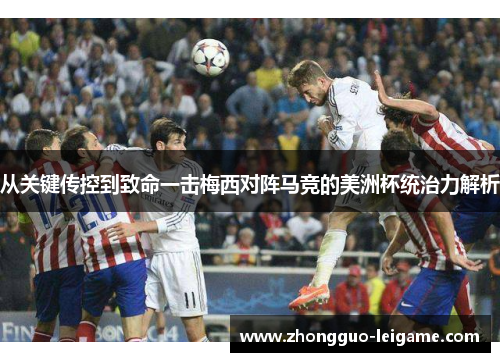 从关键传控到致命一击梅西对阵马竞的美洲杯统治力解析