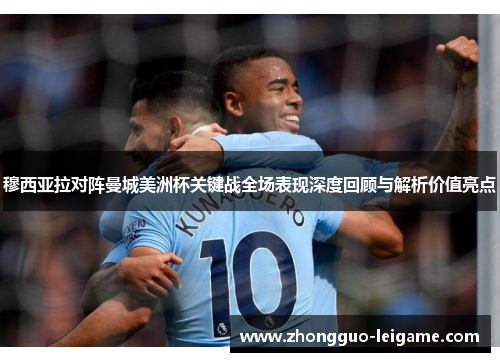 穆西亚拉对阵曼城美洲杯关键战全场表现深度回顾与解析价值亮点
