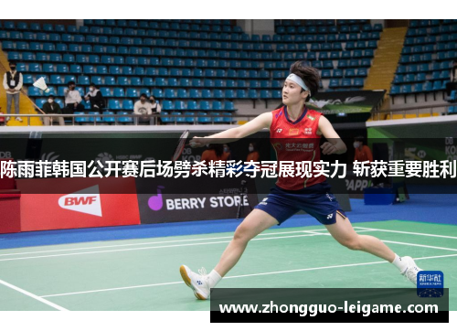 陈雨菲韩国公开赛后场劈杀精彩夺冠展现实力 斩获重要胜利
