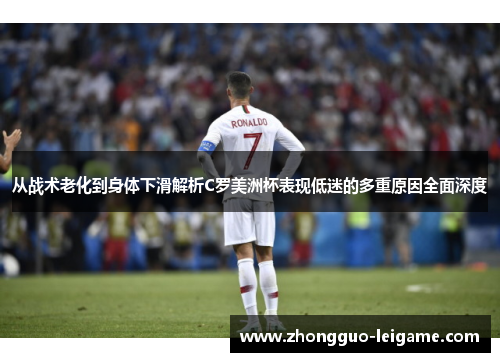 从战术老化到身体下滑解析C罗美洲杯表现低迷的多重原因全面深度