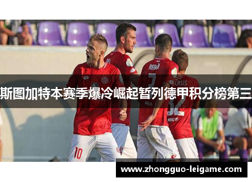 斯图加特本赛季爆冷崛起暂列德甲积分榜第三