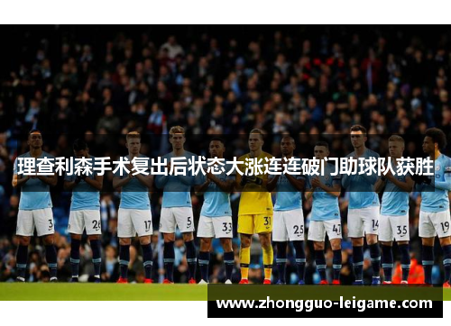 理查利森手术复出后状态大涨连连破门助球队获胜