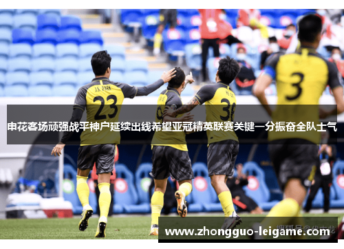 申花客场顽强战平神户延续出线希望亚冠精英联赛关键一分振奋全队士气