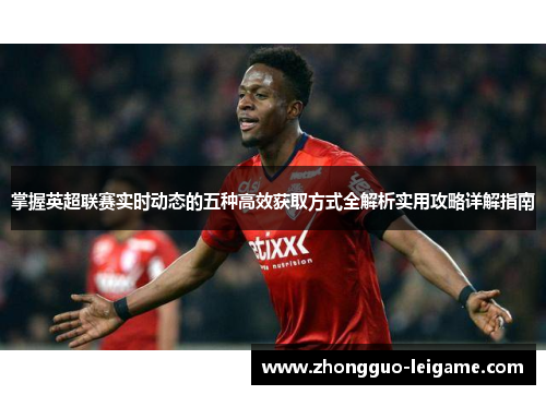 掌握英超联赛实时动态的五种高效获取方式全解析实用攻略详解指南