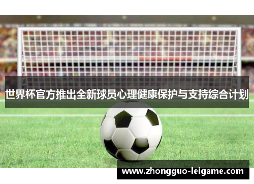世界杯官方推出全新球员心理健康保护与支持综合计划