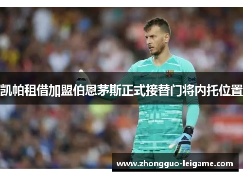凯帕租借加盟伯恩茅斯正式接替门将内托位置